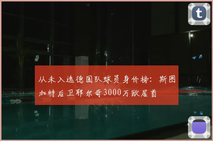 从未入选德国队球员身价榜：斯图加特后卫耶尔奇3000万欧居首