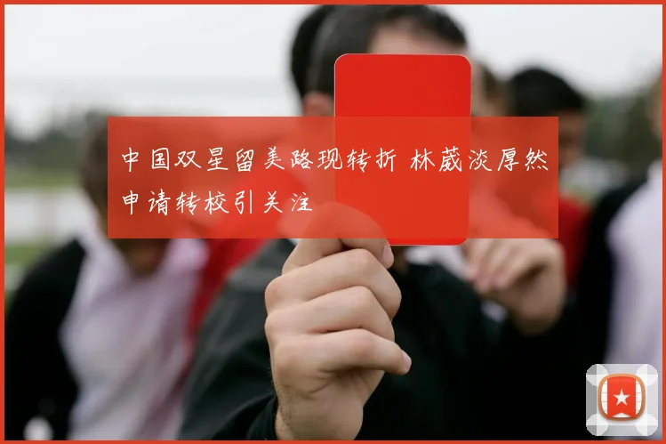 中国双星留美路现转折 林葳淡厚然申请转校引关注