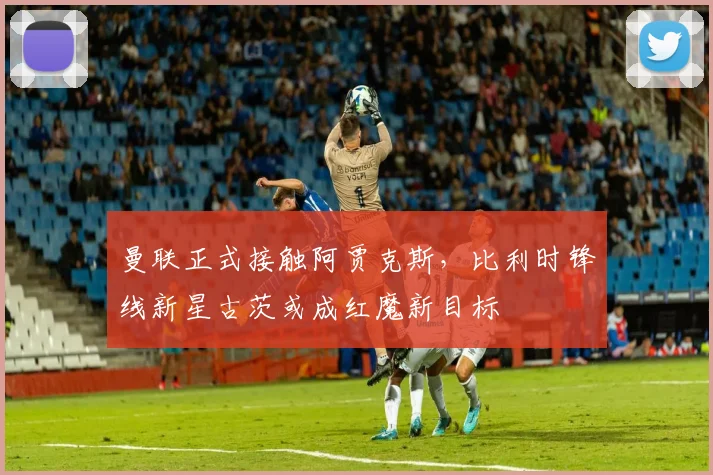 曼联正式接触阿贾克斯，比利时锋线新星古茨或成红魔新目标