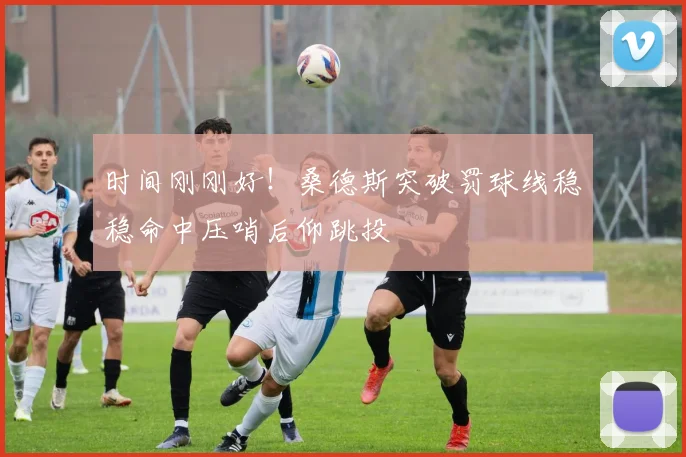 时间刚刚好！桑德斯突破罚球线稳稳命中压哨后仰跳投