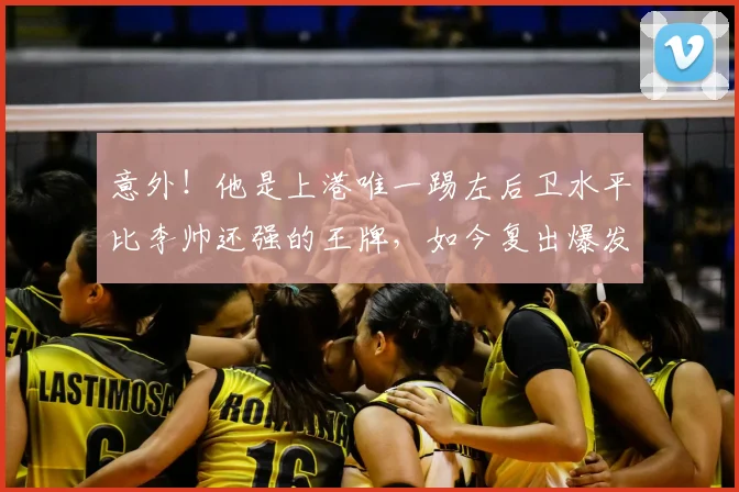 意外！他是上港唯一踢左后卫水平比李帅还强的王牌，如今复出爆发