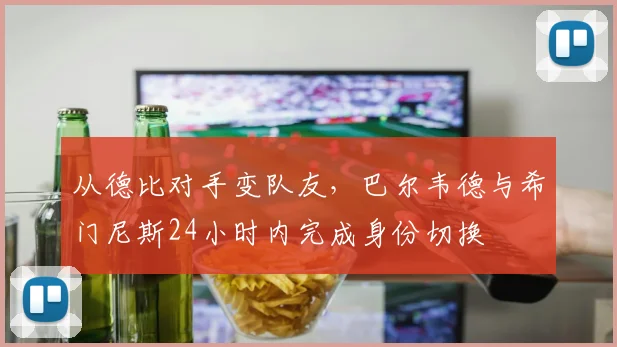 从德比对手变队友，巴尔韦德与希门尼斯24小时内完成身份切换