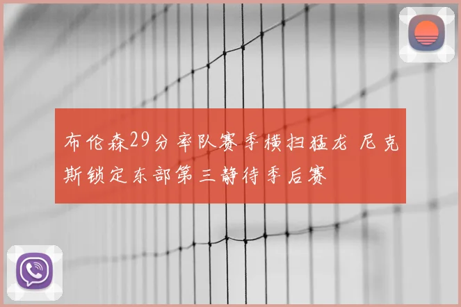布伦森29分率队赛季横扫猛龙 尼克斯锁定东部第三静待季后赛