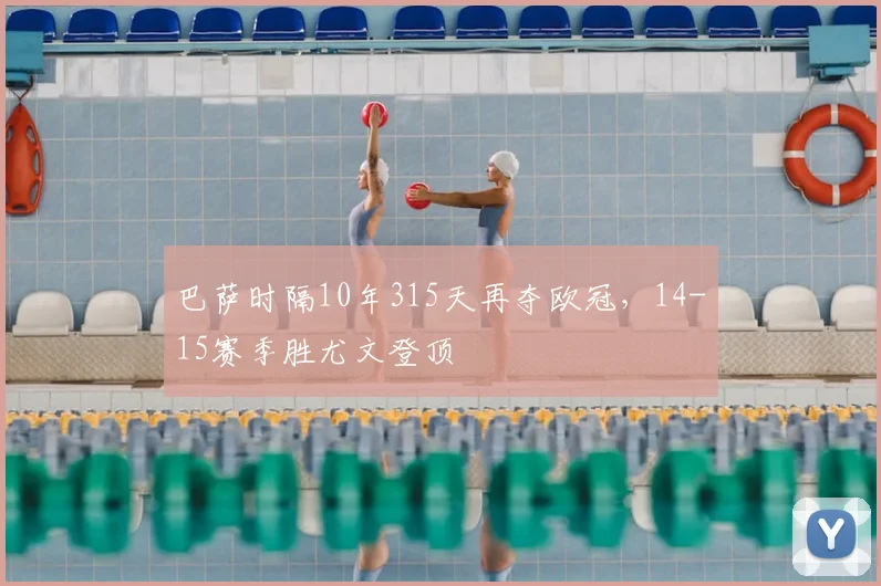 巴萨时隔10年315天再夺欧冠，14-15赛季胜尤文登顶