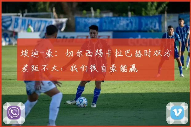 埃迪-豪：切尔西踢卡拉巴赫时双方差距不大，我们很自豪能赢