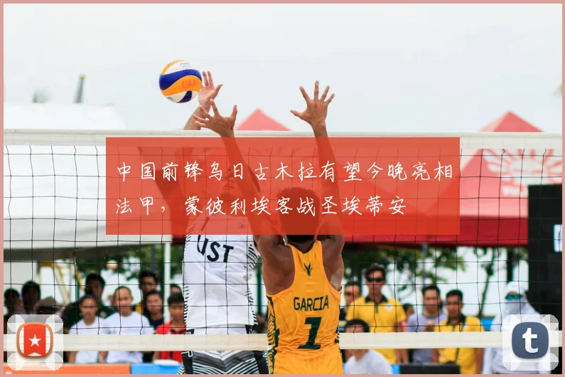中国前锋乌日古木拉有望今晚亮相法甲，蒙彼利埃客战圣埃蒂安