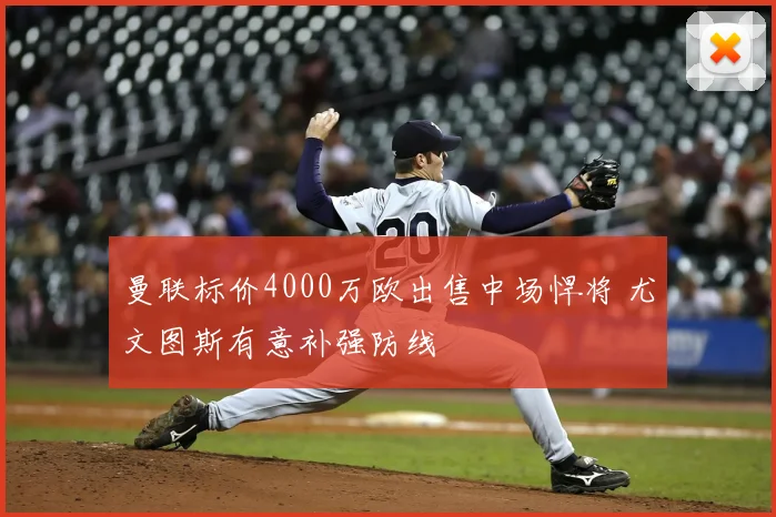 曼联标价4000万欧出售中场悍将 尤文图斯有意补强防线