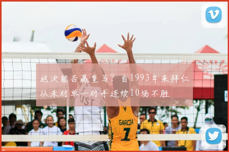 这次能否赢皇马？自1993年来拜仁从未对单一对手连续10场不胜