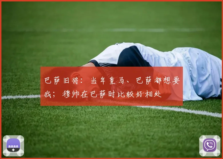 巴萨旧将：当年皇马、巴萨都想要我；穆帅在巴萨时比较好相处