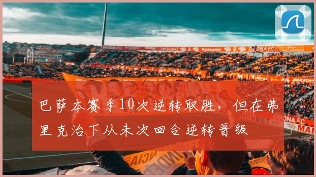 巴萨本赛季10次逆转取胜，但在弗里克治下从未次回合逆转晋级