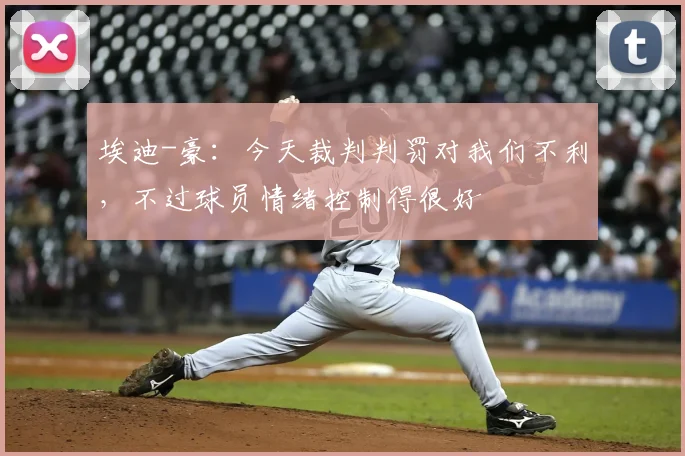 埃迪-豪：今天裁判判罚对我们不利，不过球员情绪控制得很好