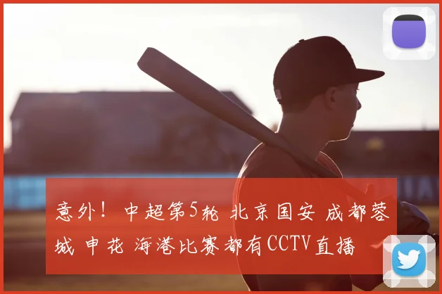 意外！中超第5轮 北京国安 成都蓉城 申花 海港比赛都有CCTV直播